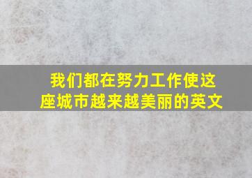 我们都在努力工作使这座城市越来越美丽的英文