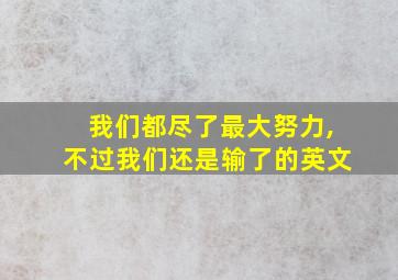 我们都尽了最大努力,不过我们还是输了的英文