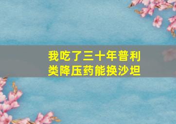 我吃了三十年普利类降压药能换沙坦