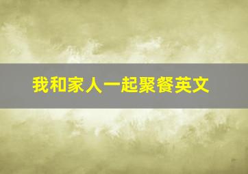 我和家人一起聚餐英文