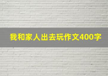 我和家人出去玩作文400字