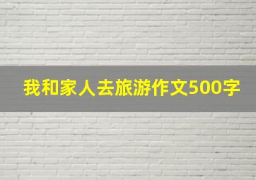 我和家人去旅游作文500字