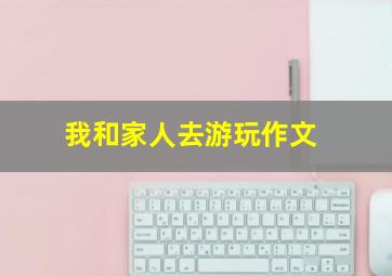 我和家人去游玩作文