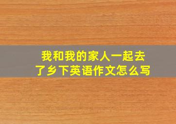 我和我的家人一起去了乡下英语作文怎么写