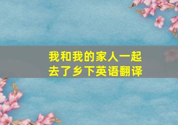 我和我的家人一起去了乡下英语翻译