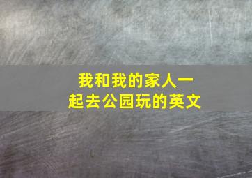 我和我的家人一起去公园玩的英文