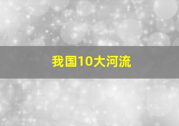 我国10大河流