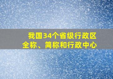 我国34个省级行政区全称、简称和行政中心