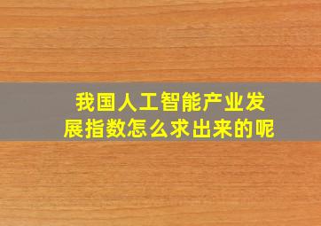 我国人工智能产业发展指数怎么求出来的呢