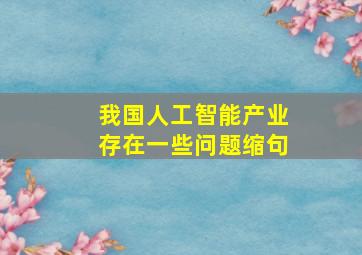 我国人工智能产业存在一些问题缩句