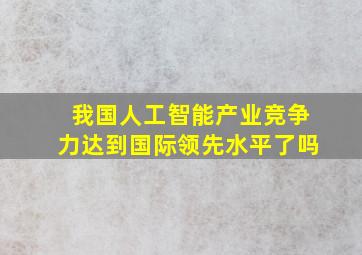 我国人工智能产业竞争力达到国际领先水平了吗