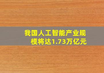 我国人工智能产业规模将达1.73万亿元