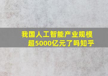 我国人工智能产业规模超5000亿元了吗知乎