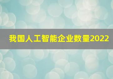 我国人工智能企业数量2022