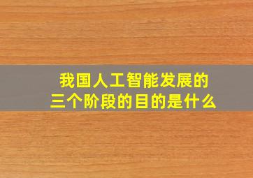 我国人工智能发展的三个阶段的目的是什么