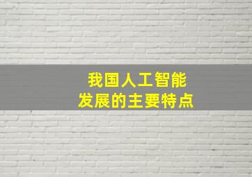 我国人工智能发展的主要特点