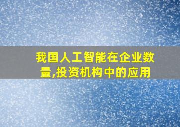 我国人工智能在企业数量,投资机构中的应用