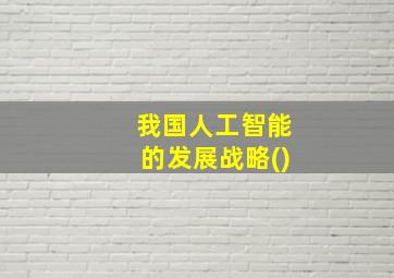 我国人工智能的发展战略()