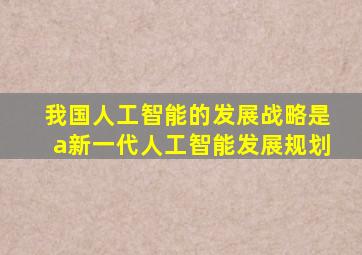 我国人工智能的发展战略是a新一代人工智能发展规划