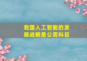 我国人工智能的发展战略是公需科目