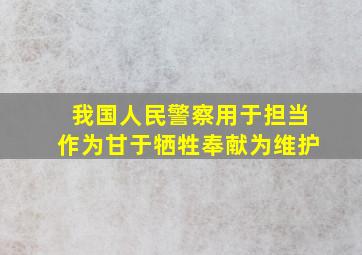 我国人民警察用于担当作为甘于牺牲奉献为维护