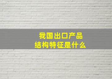 我国出口产品结构特征是什么