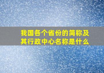 我国各个省份的简称及其行政中心名称是什么