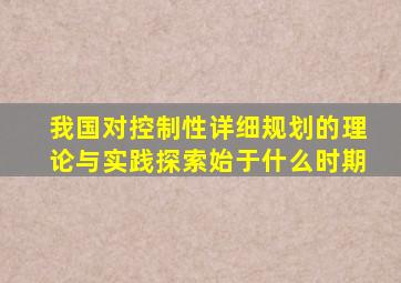 我国对控制性详细规划的理论与实践探索始于什么时期