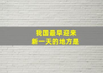 我国最早迎来新一天的地方是