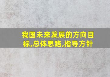 我国未来发展的方向目标,总体思路,指导方针