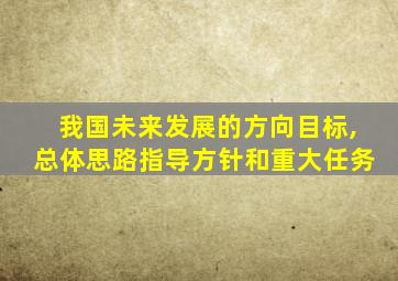 我国未来发展的方向目标,总体思路指导方针和重大任务