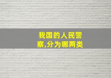 我国的人民警察,分为哪两类