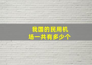 我国的民用机场一共有多少个