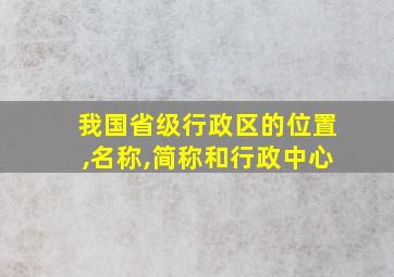 我国省级行政区的位置,名称,简称和行政中心