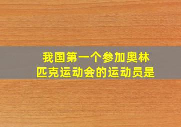 我国第一个参加奥林匹克运动会的运动员是