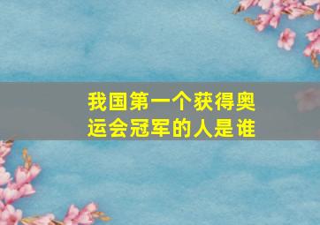 我国第一个获得奥运会冠军的人是谁