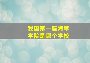 我国第一座海军学院是哪个学校