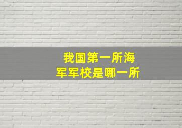 我国第一所海军军校是哪一所