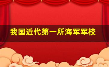 我国近代第一所海军军校