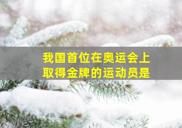 我国首位在奥运会上取得金牌的运动员是