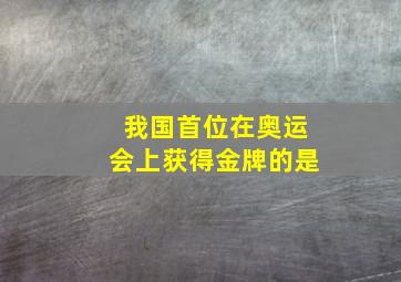 我国首位在奥运会上获得金牌的是