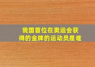 我国首位在奥运会获得的金牌的运动员是谁