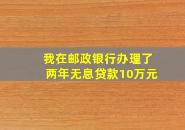 我在邮政银行办理了两年无息贷款10万元