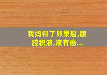 我妈得了卵巢癌,腹腔积液,液有癌...