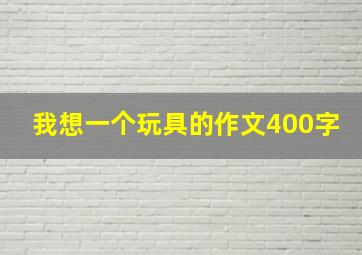 我想一个玩具的作文400字