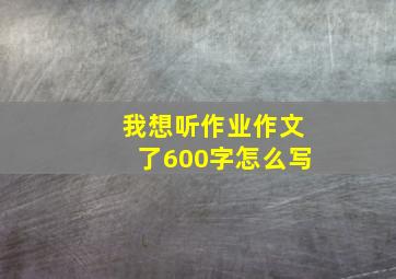 我想听作业作文了600字怎么写