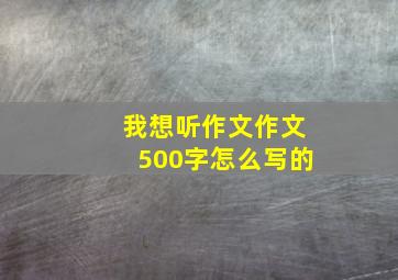 我想听作文作文500字怎么写的