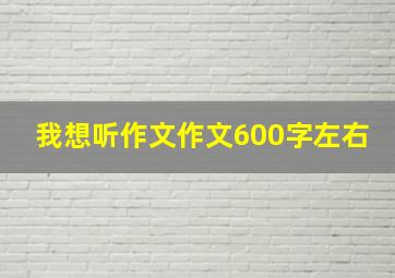 我想听作文作文600字左右