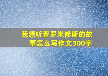 我想听普罗米修斯的故事怎么写作文300字