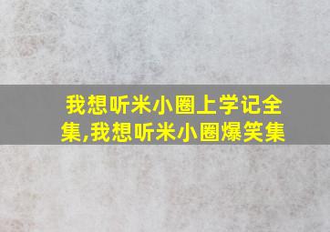 我想听米小圈上学记全集,我想听米小圈爆笑集